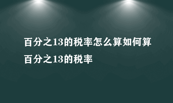 百分之13的税率怎么算如何算百分之13的税率