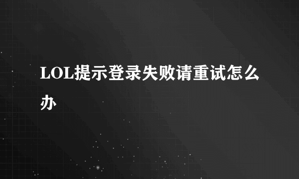 LOL提示登录失败请重试怎么办