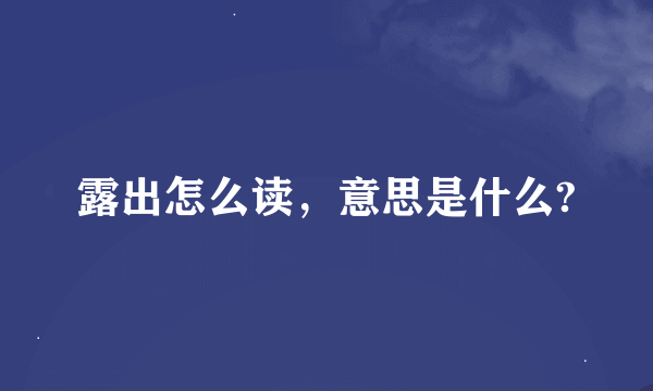 露出怎么读，意思是什么?