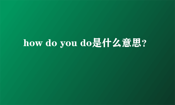 how do you do是什么意思？