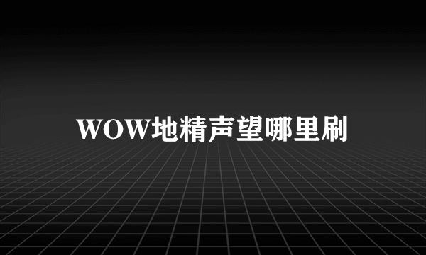 WOW地精声望哪里刷