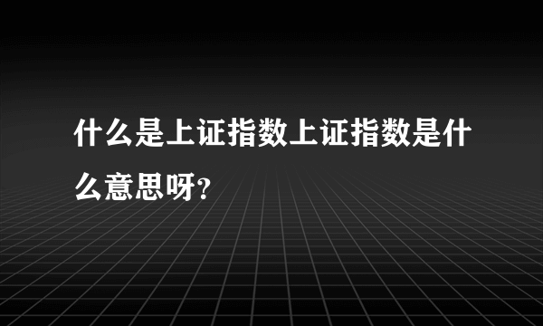 什么是上证指数上证指数是什么意思呀？