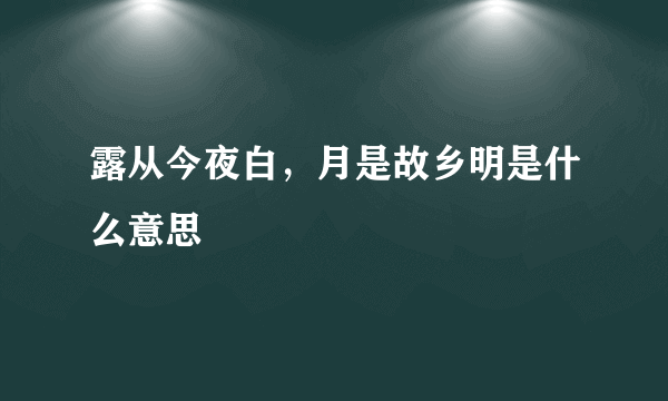 露从今夜白，月是故乡明是什么意思