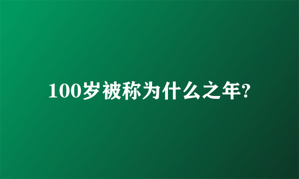 100岁被称为什么之年?