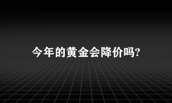 今年的黄金会降价吗?