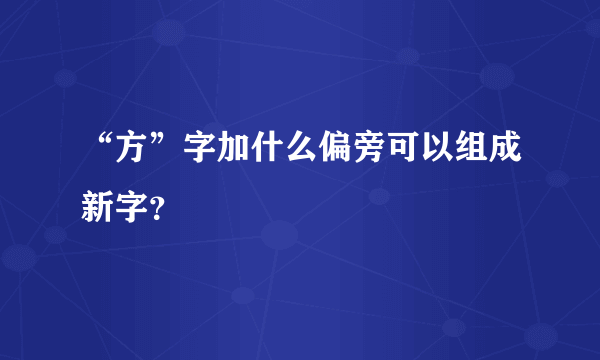 “方”字加什么偏旁可以组成新字？