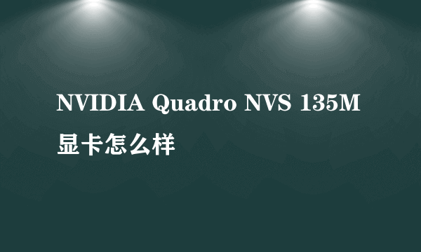 NVIDIA Quadro NVS 135M显卡怎么样