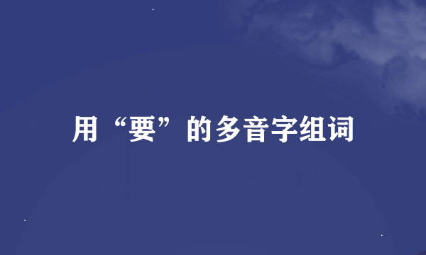 用“要”的多音字组词