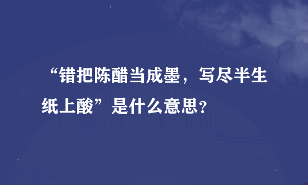 “错把陈醋当成墨，写尽半生纸上酸”是什么意思？