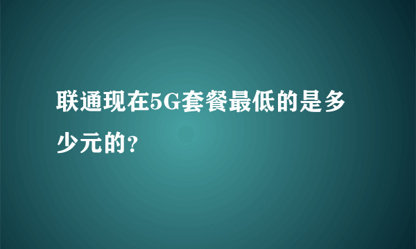 联通现在5G套餐最低的是多少元的？