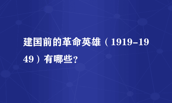 建国前的革命英雄（1919-1949）有哪些？