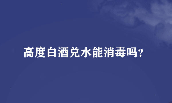 高度白酒兑水能消毒吗？