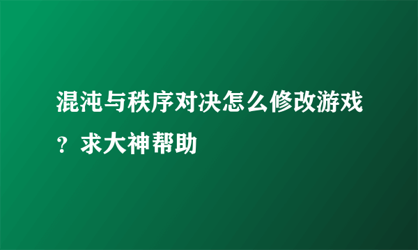 混沌与秩序对决怎么修改游戏？求大神帮助