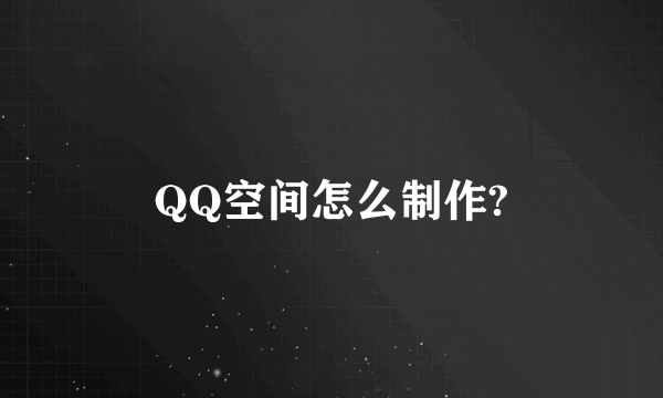 QQ空间怎么制作?