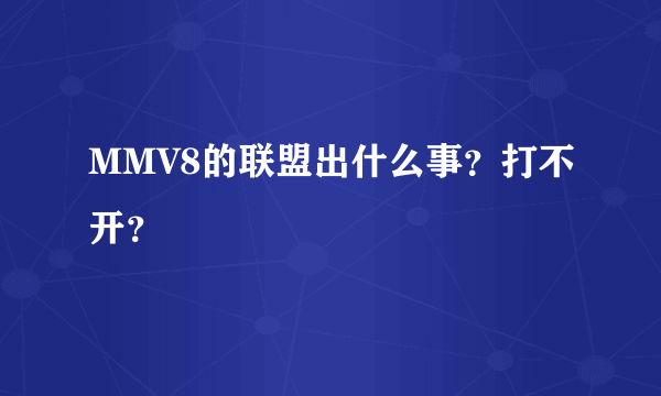 MMV8的联盟出什么事？打不开？