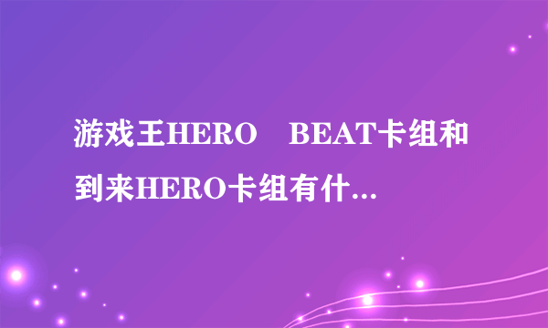 游戏王HERO　BEAT卡组和到来HERO卡组有什么不同？