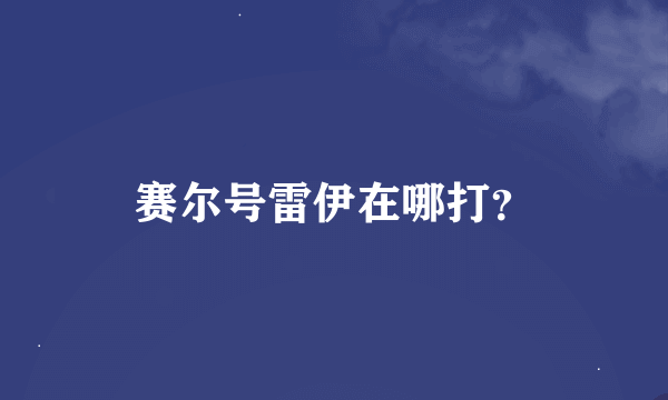 赛尔号雷伊在哪打？