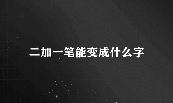 二加一笔能变成什么字