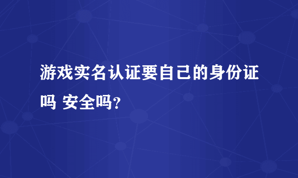 游戏实名认证要自己的身份证吗 安全吗？