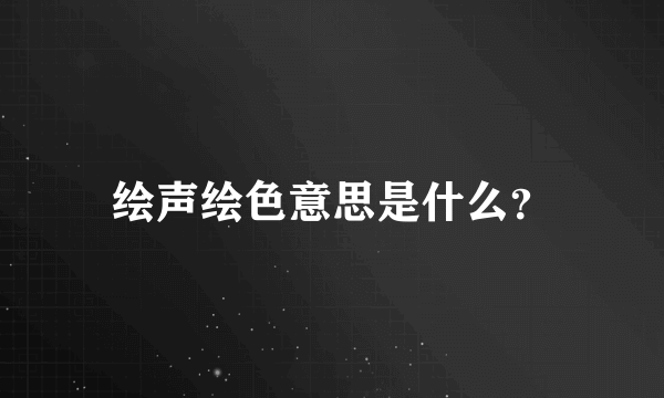 绘声绘色意思是什么？