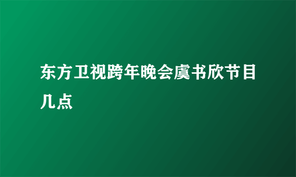 东方卫视跨年晚会虞书欣节目几点