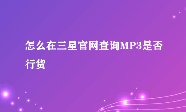 怎么在三星官网查询MP3是否行货