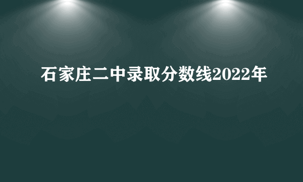 石家庄二中录取分数线2022年