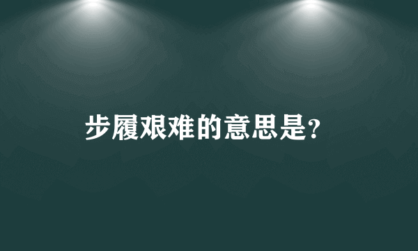 步履艰难的意思是？