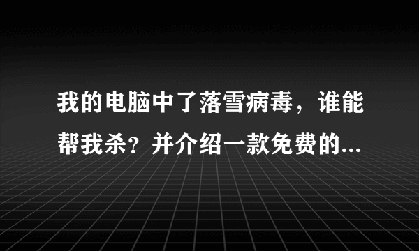 我的电脑中了落雪病毒，谁能帮我杀？并介绍一款免费的防杀毒软件