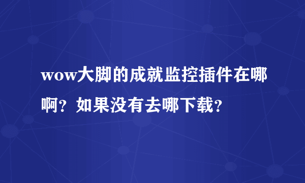 wow大脚的成就监控插件在哪啊？如果没有去哪下载？