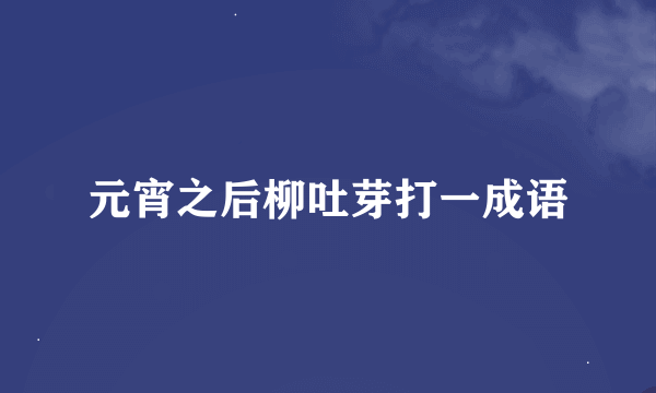 元宵之后柳吐芽打一成语