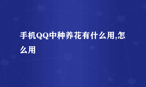 手机QQ中种养花有什么用,怎么用