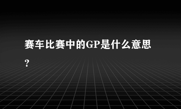 赛车比赛中的GP是什么意思？