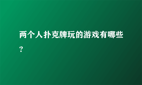 两个人扑克牌玩的游戏有哪些？