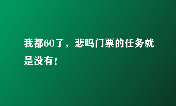 我都60了，悲鸣门票的任务就是没有！