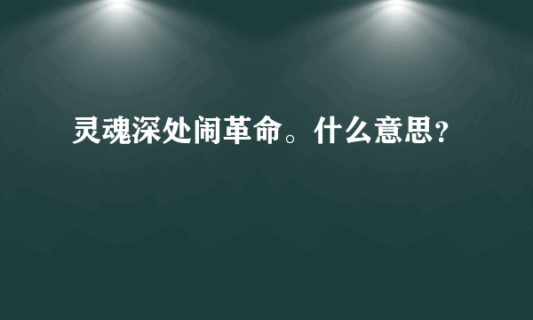 灵魂深处闹革命。什么意思？