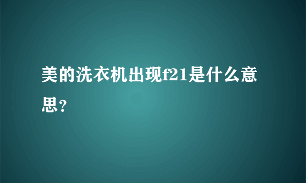 美的洗衣机出现f21是什么意思？