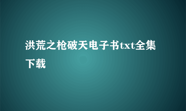 洪荒之枪破天电子书txt全集下载