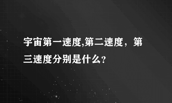 宇宙第一速度,第二速度，第三速度分别是什么？