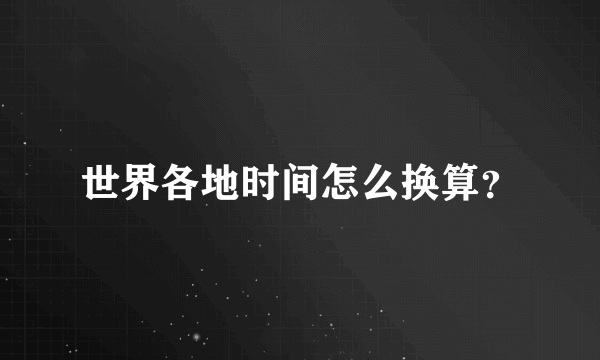 世界各地时间怎么换算？