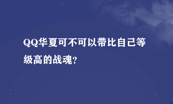 QQ华夏可不可以带比自己等级高的战魂？