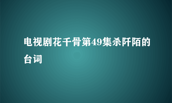 电视剧花千骨第49集杀阡陌的台词