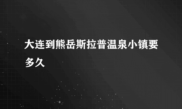 大连到熊岳斯拉普温泉小镇要多久