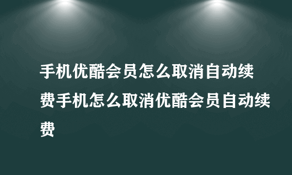 手机优酷会员怎么取消自动续费手机怎么取消优酷会员自动续费