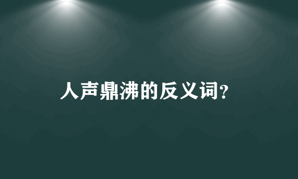 人声鼎沸的反义词？