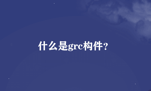 什么是grc构件？