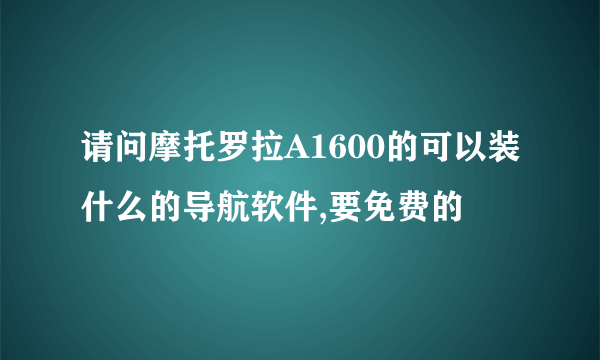 请问摩托罗拉A1600的可以装什么的导航软件,要免费的