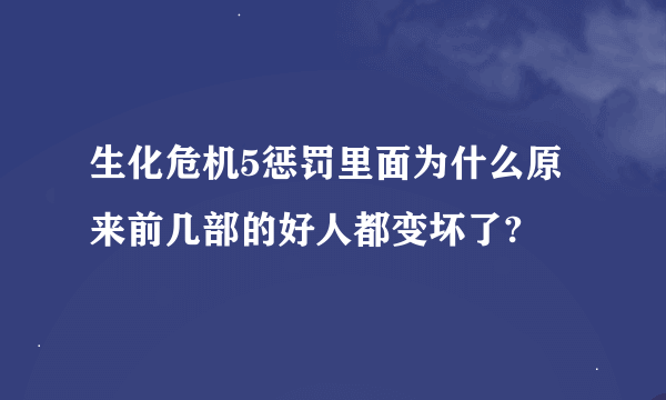 生化危机5惩罚里面为什么原来前几部的好人都变坏了?