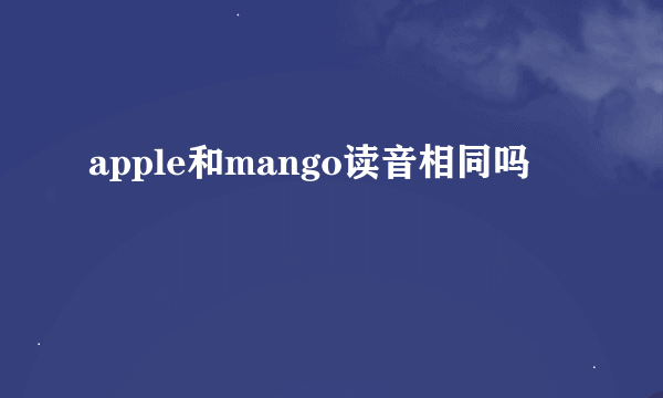 apple和mango读音相同吗