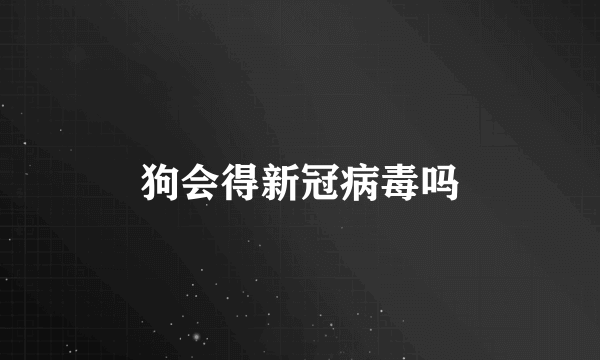 狗会得新冠病毒吗